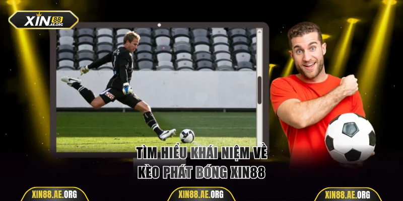 Hiểu thêm về khái niệm kèo phát bóng Xin88
